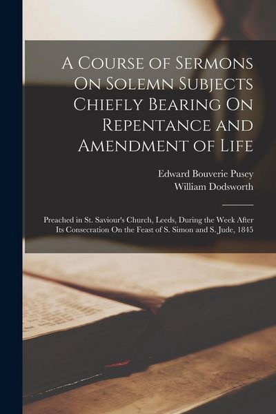 Produktbild: A Course of Sermons On Solemn Subjects Chiefly Bearing On Repentance and Amendment of Life: Preached in St. Saviour's Church, Leeds, During the Week A