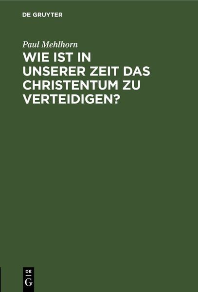 Wie ist in unserer Zeit das Christentum zu verteidigen?, Gebundene Ausgabe von Paul Mehlhorn, De Gruyter, 9783112682494
