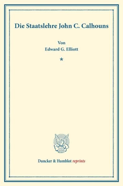 Die Staatslehre John C. Calhouns., Taschenbuch von Edward G. Elliott, Duncker & Humblot, 9783428176601