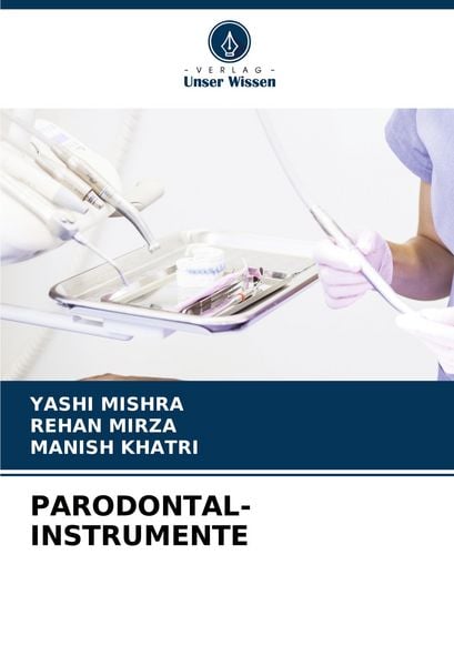 Parodontal-Instrumente, Taschenbuch von Yashi Mishra , Rehan Mirza , Manish Khatri, Verlag Unser Wissen, 9786207036363