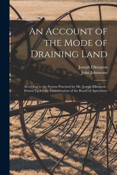 Produktbild: An Account of the Mode of Draining Land: According to the System Practised by Mr. Joseph Elkington: Drawn Up for the Consideration of the Board of Agr