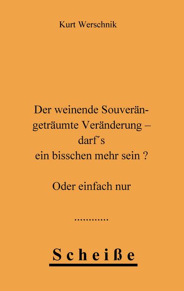 Produktbild: Der weinende Souver&auml;n - getr&auml;umte Ver&auml;nderung - darf's ein bisschen mehr sein ? Oder einfach nur Schei&szlig;e