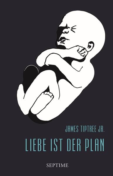 Liebe ist der Plan, Gebundene Ausgabe von James Tiptree Jr., Septime Verlag, 978-3-902711-37-3