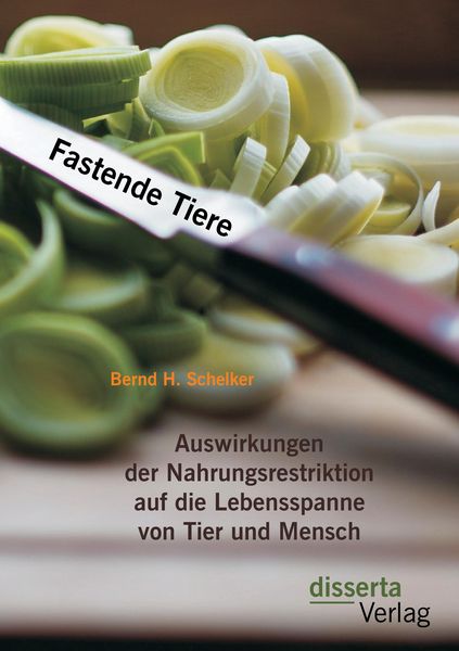 Produktbild: Fastende Tiere: Auswirkungen der Nahrungsrestriktion auf die Lebensspanne von Tier und Mensch
