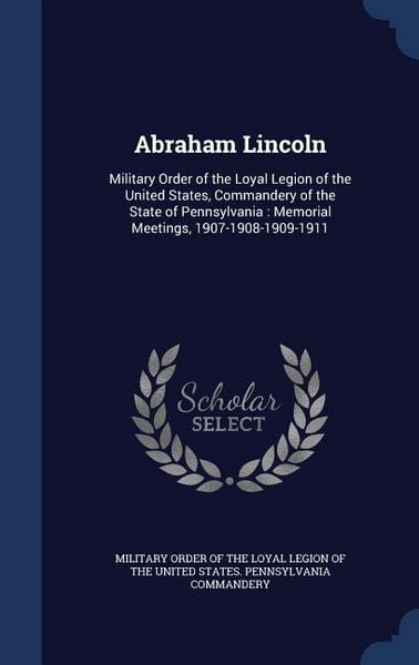 Produktbild: Abraham Lincoln: Military Order of the Loyal Legion of the United States, Commandery of the State of Pennsylvania: Memorial Meetings, 1