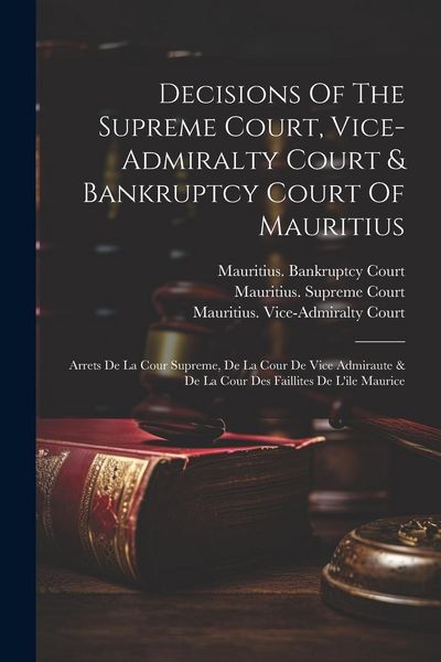 Produktbild: Decisions Of The Supreme Court, Vice-admiralty Court & Bankruptcy Court Of Mauritius: Arrets De La Cour Supreme, De La Cour De Vice Admiraute & De La