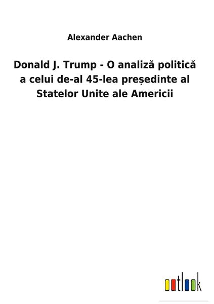 Produktbild: Donald J. Trump - O analiz&iquest; politic&iquest; a celui de-al 45-lea pre&iquest;edinte al Statelor Unite ale Americii