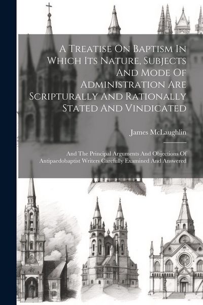 Produktbild: A Treatise On Baptism In Which Its Nature, Subjects And Mode Of Administration Are Scripturally And Rationally Stated And Vindicated: And The Principa