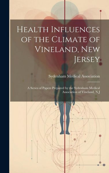Produktbild: Health Influences of the Climate of Vineland, New Jersey: A Series of Papers Prepared by the Sydenham Medical Association of Vineland, N.J