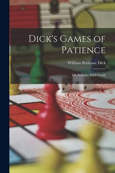 Produktbild: Dick's Games of Patience: Or, Solitaire With Cards