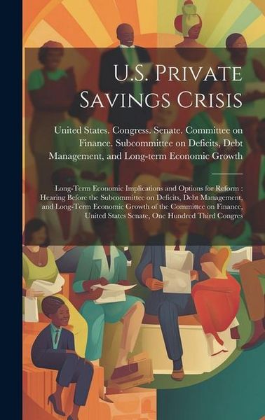 Produktbild: U.S. Private Savings Crisis: Long-term Economic Implications and Options for Reform: Hearing Before the Subcommittee on Deficits, Debt Management,