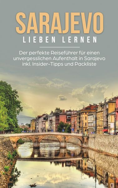 Produktbild: Sarajevo lieben lernen: Der perfekte Reisef&uuml;hrer f&uuml;r einen unvergesslichen Aufenthalt in Sarajevo inkl. Insider-Tipps und Packliste