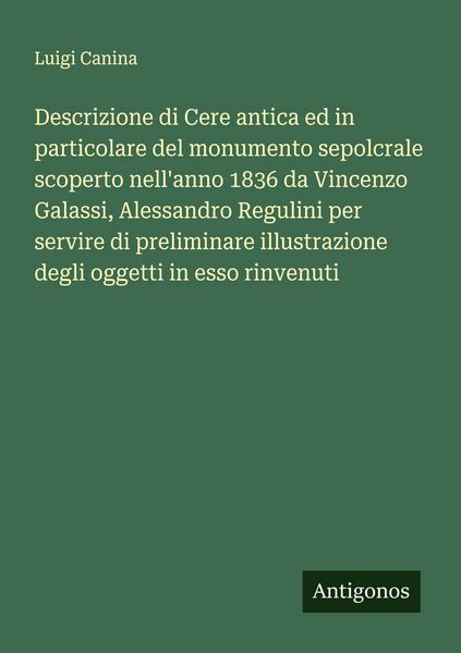 Produktbild: Descrizione di Cere antica ed in particolare del monumento sepolcrale scoperto nell'anno 1836 da Vincenzo Galassi, Alessandro Regulini per servire di