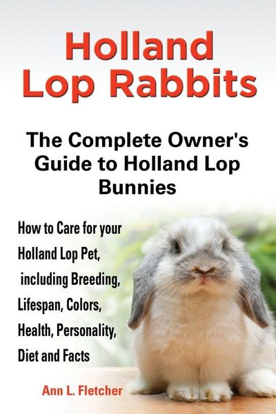Produktbild: Holland Lop Rabbits The Complete Owner's Guide to Holland Lop Bunnies How to Care for your Holland Lop Pet, including Breeding, Lifespan, Colors, Heal