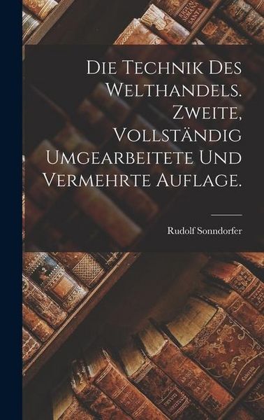 Produktbild: Die Technik des Welthandels. Zweite, vollst&auml;ndig umgearbeitete und vermehrte Auflage.