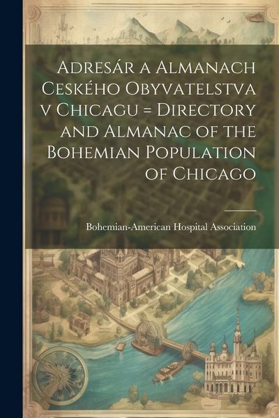 Produktbild: Adres&aacute;r a almanach cesk&eacute;ho obyvatelstva v Chicagu = Directory and almanac of the Bohemian population of Chicago