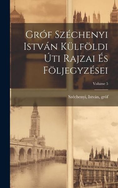 Produktbild: Gr&oacute;f Sz&eacute;chenyi Istv&aacute;n k&uuml;lf&ouml;ldi &uacute;ti rajzai &eacute;s f&ouml;ljegyz&eacute;sei; Volume 5