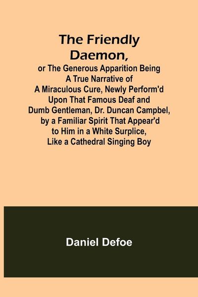 Produktbild: The Friendly Daemon, or the Generous Apparition Being a True Narrative of a Miraculous Cure, Newly Perform'd Upon That Famous Deaf and Dumb Gentleman,