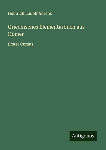 Griechisches Elementarbuch aus Homer, Taschenbuch von Heinrich Ludolf Ahrens, Antigonos Verlag, 9783563301906