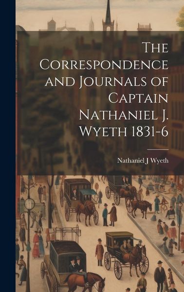 Produktbild: The Correspondence and Journals of Captain Nathaniel J. Wyeth 1831-6