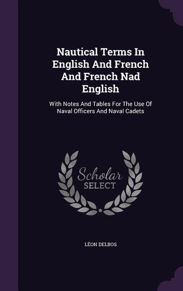 Produktbild: Nautical Terms In English And French And French Nad English: With Notes And Tables For The Use Of Naval Officers And Naval Cadets