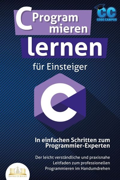 Produktbild: C Programmieren lernen f&uuml;r Einsteiger - In einfachen Schritten zum Programmier-Experten: Der leicht verst&auml;ndliche und praxisnahe Leitfaden zum profess