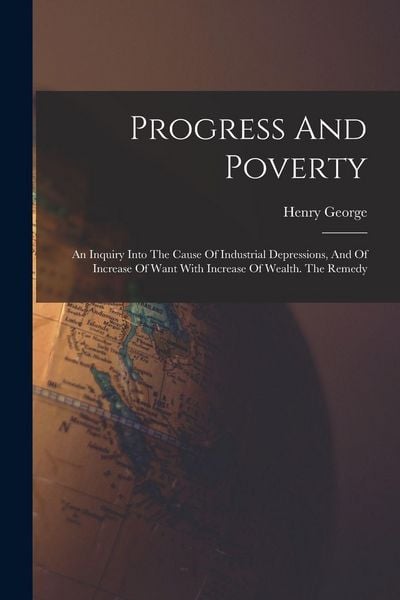 Produktbild: Progress And Poverty: An Inquiry Into The Cause Of Industrial Depressions, And Of Increase Of Want With Increase Of Wealth. The Remedy