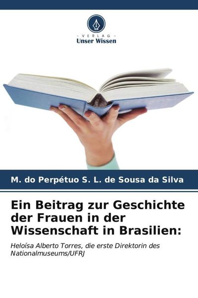 Ein Beitrag zur Geschichte der Frauen in der Wissenschaft in Brasilien:, Taschenbuch von M. do Perpétuo S. L. de Sousa da Silva, Verlag Unser Wissen,