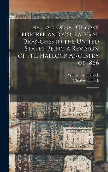 Produktbild: The Hallock-Holyoke Pedigree and Collateral Branches in the United States; Being a Revision of the Hallock Ancestry of 1866