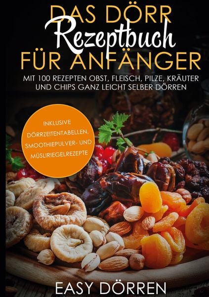 Produktbild: Das D&ouml;rr Rezeptbuch f&uuml;r Anf&auml;nger: Mit 100 Rezepten Obst, Fleisch, Pilze, Kr&auml;uter und Chips ganz leicht selber d&ouml;rren - inklusive D&ouml;rrzeitentabellen, Smoothiepulver- und M&uuml;sliriegelrezepte