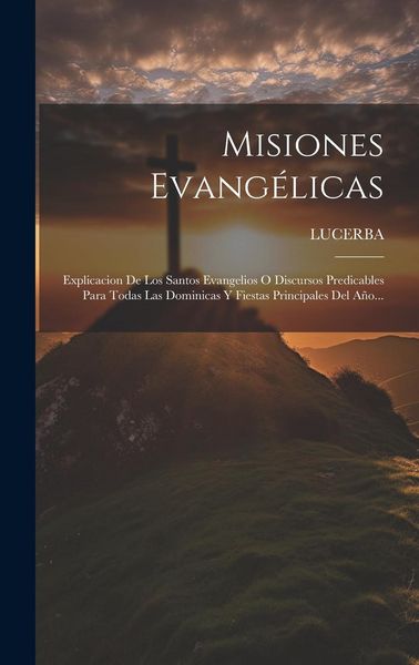 Produktbild: Misiones Evang&eacute;licas: Explicacion De Los Santos Evangelios O Discursos Predicables Para Todas Las Dominicas Y Fiestas Principales Del A&ntilde;o...