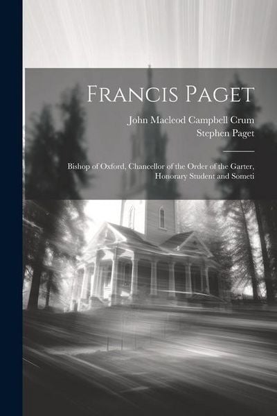 Produktbild: Francis Paget: Bishop of Oxford, Chancellor of the Order of the Garter, Honorary Student and Someti