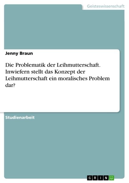 Produktbild: Die Problematik der Leihmutterschaft. Inwiefern stellt das Konzept der Leihmutterschaft ein moralisches Problem dar?