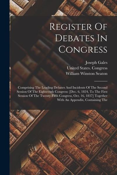 Produktbild: Register Of Debates In Congress: Comprising The Leading Debates And Incidents Of The Second Session Of The Eighteenth Congress: [dec. 6, 1824, To The