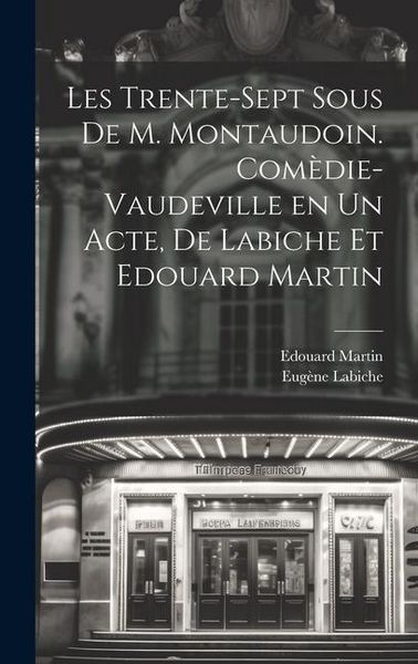 Produktbild: Les trente-sept sous de M. Montaudoin. Com&egrave;die-vaudeville en un acte, de Labiche et Edouard Martin