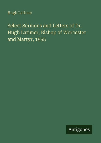 Produktbild: Select Sermons and Letters of Dr. Hugh Latimer, Bishop of Worcester and Martyr, 1555