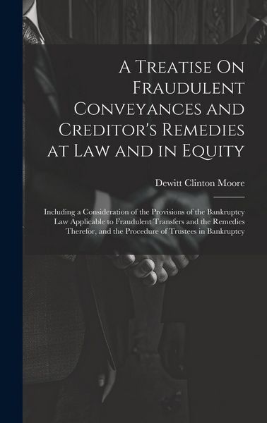 Produktbild: A Treatise On Fraudulent Conveyances and Creditor's Remedies at Law and in Equity: Including a Consideration of the Provisions of the Bankruptcy Law A