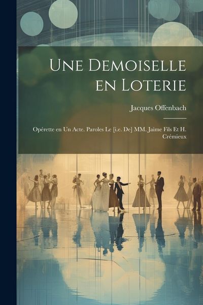 Produktbild: Une demoiselle en loterie; op&eacute;rette en un acte. Paroles le [i.e. de] MM. Jaime fils et H. Cr&eacute;mieux