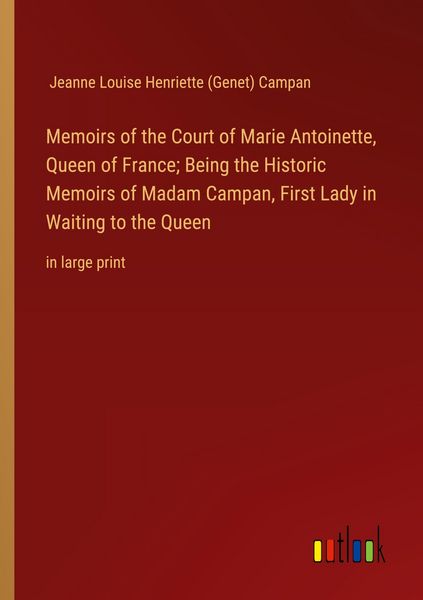 Produktbild: Memoirs of the Court of Marie Antoinette, Queen of France; Being the Historic Memoirs of Madam Campan, First Lady in Waiting to the Queen