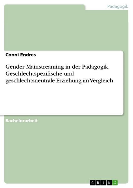 Gender Mainstreaming in der Pädagogik. Geschlechtspezifische und geschlechtsneutrale Erziehung im Vergleich, Taschenbuch von Conni Endres, GRIN,