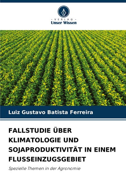 Fallstudie über Klimatologie und Sojaproduktivität in Einem Flusseinzugsgebiet, Taschenbuch von Luiz Gustavo Batista Ferreira, Verlag Unser Wissen,
