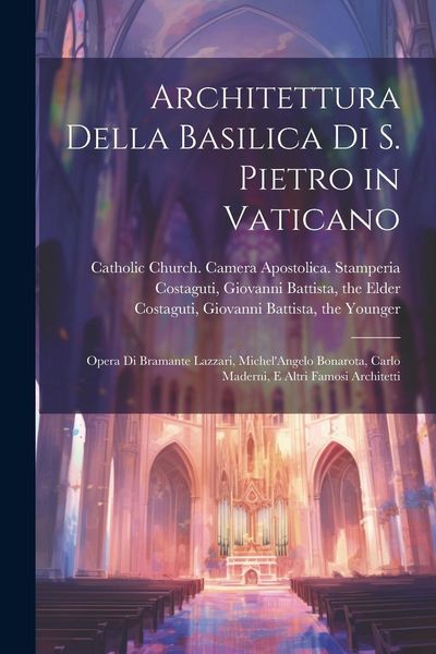 Produktbild: Architettura della basilica di S. Pietro in Vaticano: Opera di Bramante Lazzari, Michel'Angelo Bonarota, Carlo Maderni, e altri famosi architetti