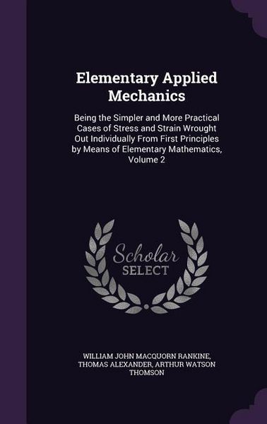 Produktbild: Elementary Applied Mechanics: Being the Simpler and More Practical Cases of Stress and Strain Wrought Out Individually From First Principles by Mean
