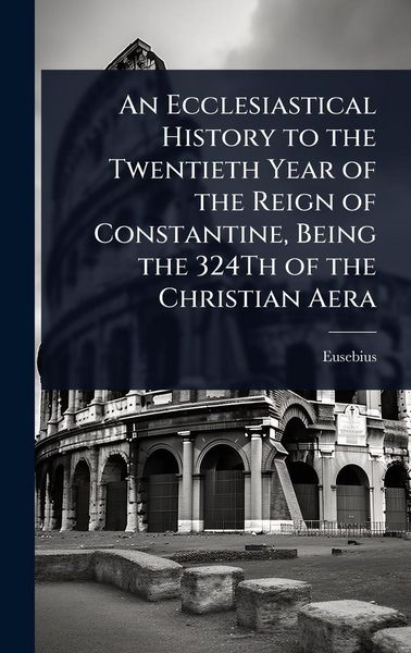 Produktbild: An Ecclesiastical History to the Twentieth Year of the Reign of Constantine, Being the 324Th of the Christian Aera