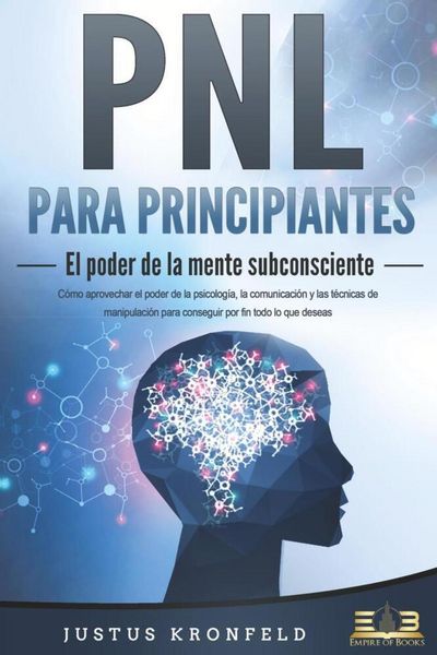 Produktbild: PNL PARA PRINCIPIANTES - El poder de la mente subconsciente: C&oacute;mo aprovechar el poder de la psicolog&iacute;a, la comunicaci&oacute;n y las t&eacute;cnicas de manipulaci&oacute;n