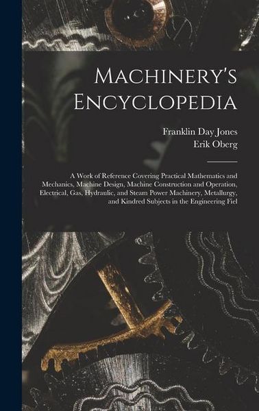 Produktbild: Machinery's Encyclopedia: A Work of Reference Covering Practical Mathematics and Mechanics, Machine Design, Machine Construction and Operation,