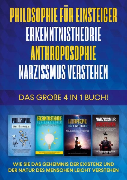 Produktbild: Philosophie f&uuml;r Einsteiger | Erkenntnistheorie | Anthroposophie | Narzissmus verstehen - Das gro&szlig;e 4 in 1 Buch: Wie Sie das Geheimnis der Existenz und der Natur des Menschen leicht verstehen