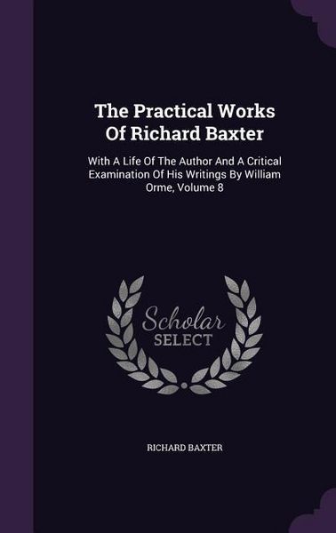 Produktbild: The Practical Works Of Richard Baxter: With A Life Of The Author And A Critical Examination Of His Writings By William Orme, Volume 8