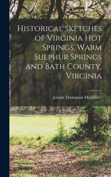 Produktbild: Historical Sketches of Virginia Hot Springs, Warm Sulphur Springs and Bath County, Virginia