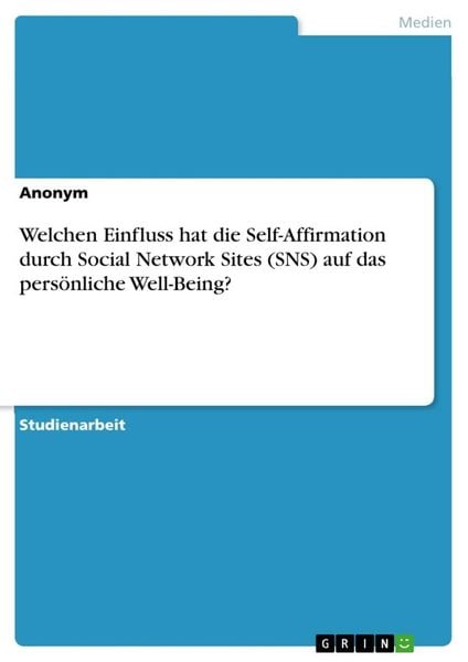 Produktbild: Welchen Einfluss hat die Self-Affirmation durch Social Network Sites (SNS) auf das pers&ouml;nliche Well-Being?